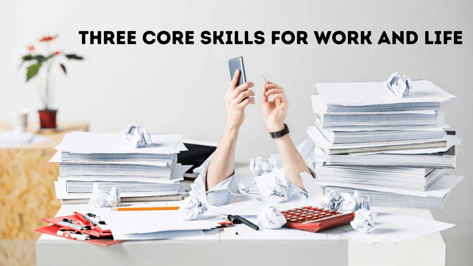 Three core skills for Work and Life