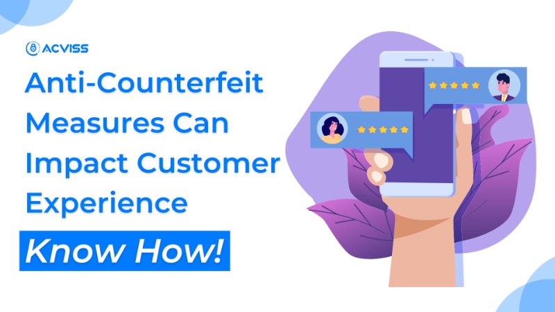 Know How Anti-Counterfeit Measures Can Impact Customer Experience