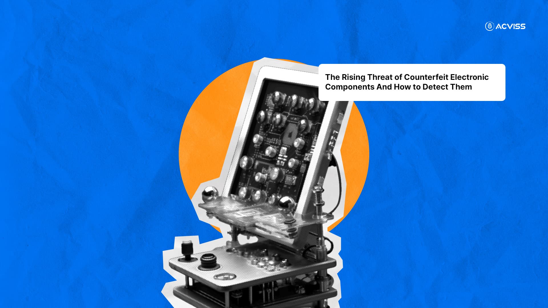 The Rising Threat of Counterfeit Electronic Components And How to Detect Them