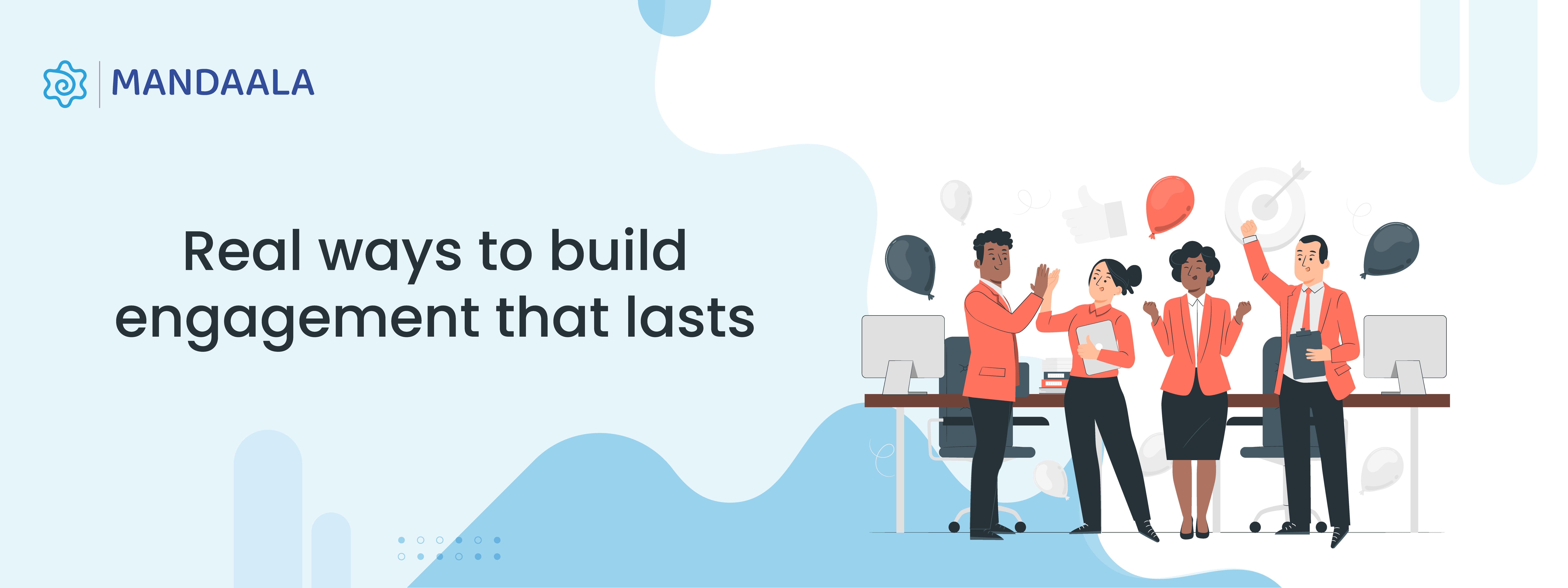 Real Ways To Build Engagement That Lasts