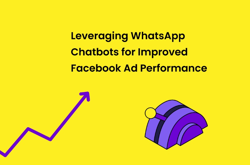Leveraging WhatsApp Chatbots for Improved Facebook Ad Performance