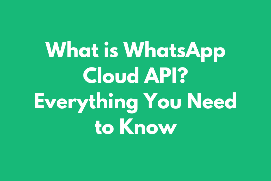 What is WhatsApp Cloud API? Everything You Need to Know