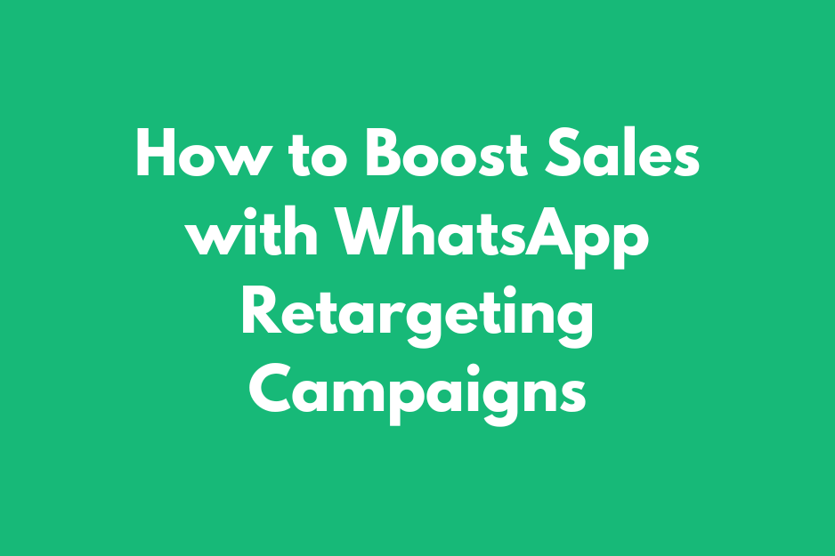 How to Boost Sales with WhatsApp Retargeting Campaigns