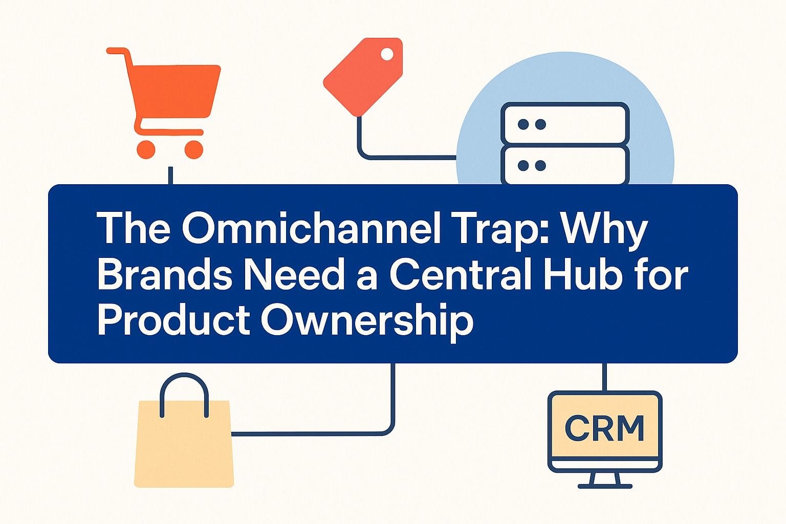 The Omnichannel Trap: Why Brands Need a Central Hub for Product Ownership