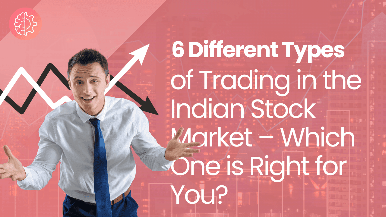 6 Different Types of Trading in the Indian Stock Market – Which One is Right for You?