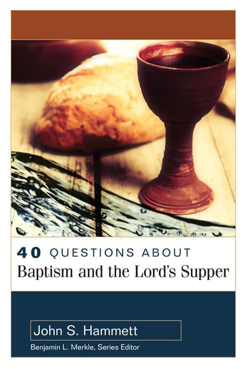 40 Questions about Baptism and the Lord’s Supper — Hammett (Review)