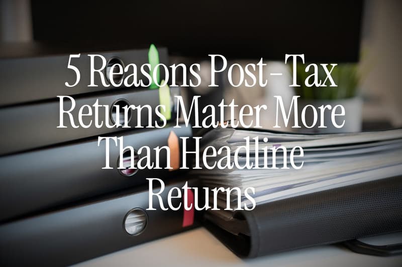 5 Reasons Post-Tax Returns Matter More Than Headline Returns