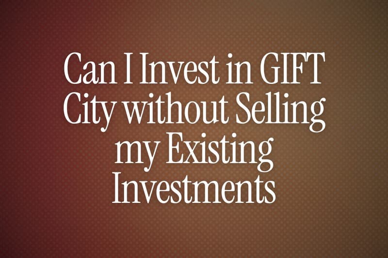 Can I Invest in GIFT City without Selling my Existing Investments