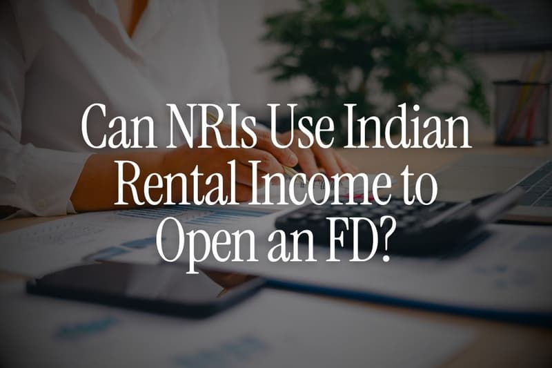 Can NRIs Use Indian Rental Income to Open an FD?