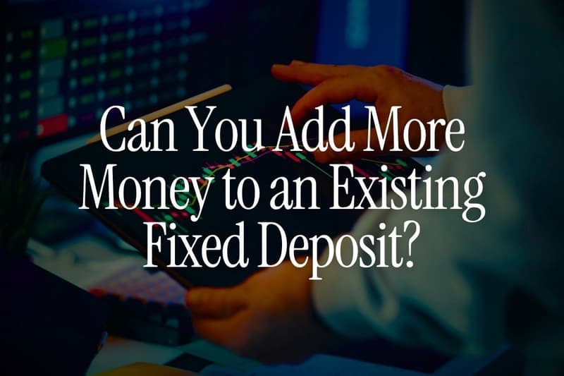 Can You Add More Money to an Existing Fixed Deposit?