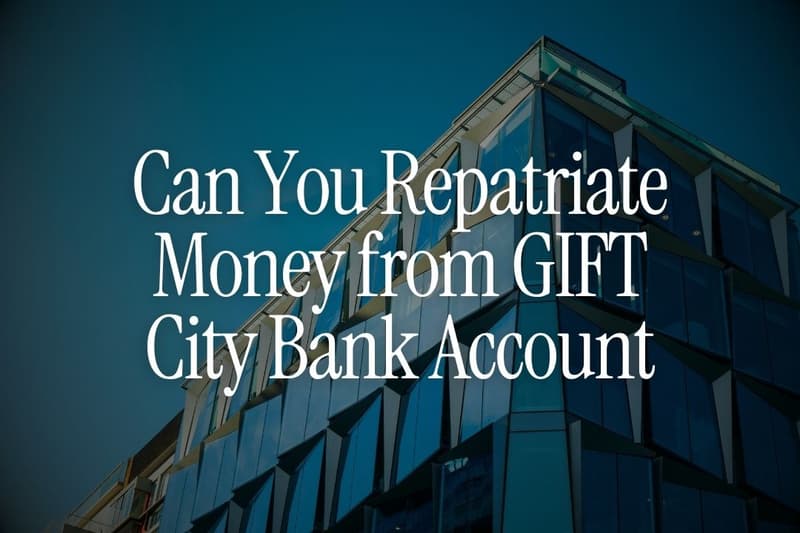 Can You Repatriate Money from a GIFT City Bank Account?