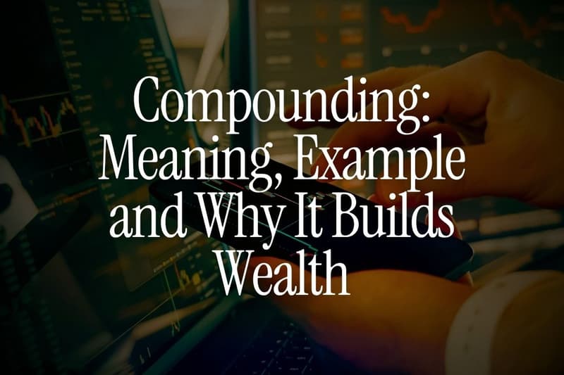 Compounding: Meaning, Example and Why It Builds Wealth