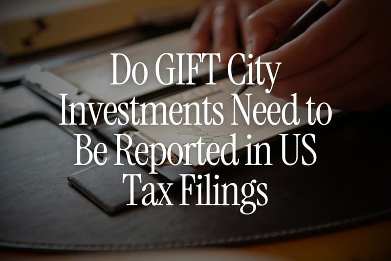 Do GIFT City Investments Need to Be Reported in US Tax Filings