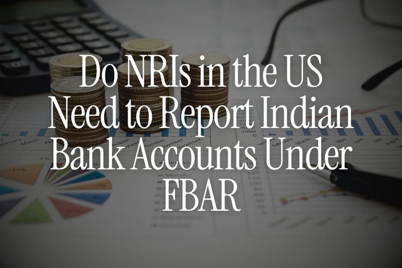 Do NRIs in the US Need to Report Indian Bank Accounts Under FBAR
