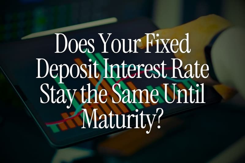 Does Your Fixed Deposit Interest Rate Stay the Same Until Maturity?