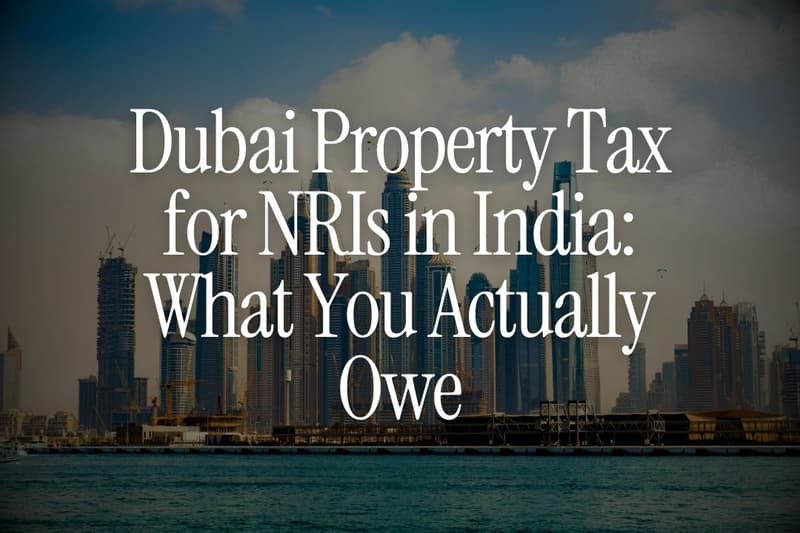 Dubai Property Tax for NRIs in India: What You Actually Owe