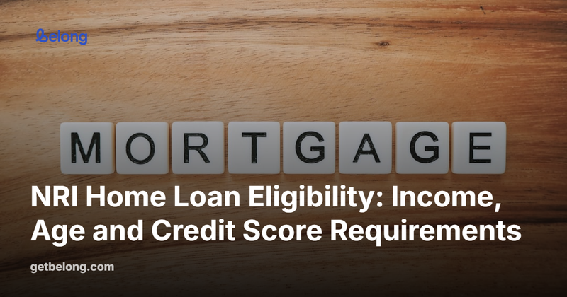 NRI Home Loan Eligibility: Income, Age and Credit Score Requirements