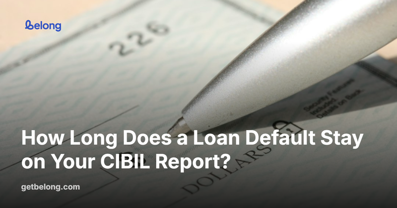 How Long Does a Loan Default Stay on Your CIBIL Report?