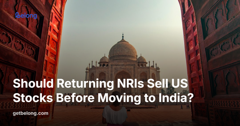 Should Returning NRIs Sell US Stocks Before Moving to India?