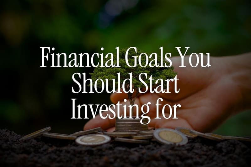 7 Financial Goals You Should Start Investing for as Early as Possible