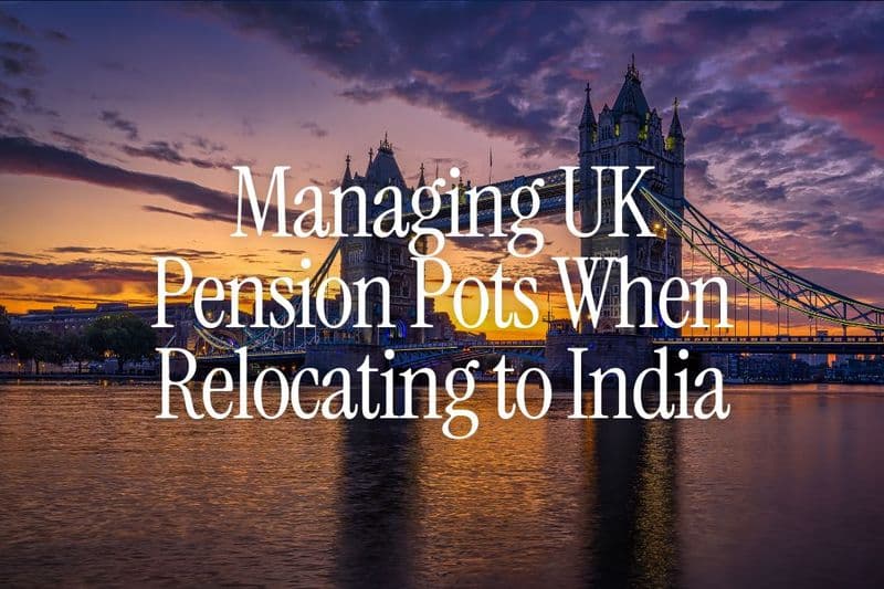 Managing UK Pension Pots When Relocating to India - UK NRI's Guide