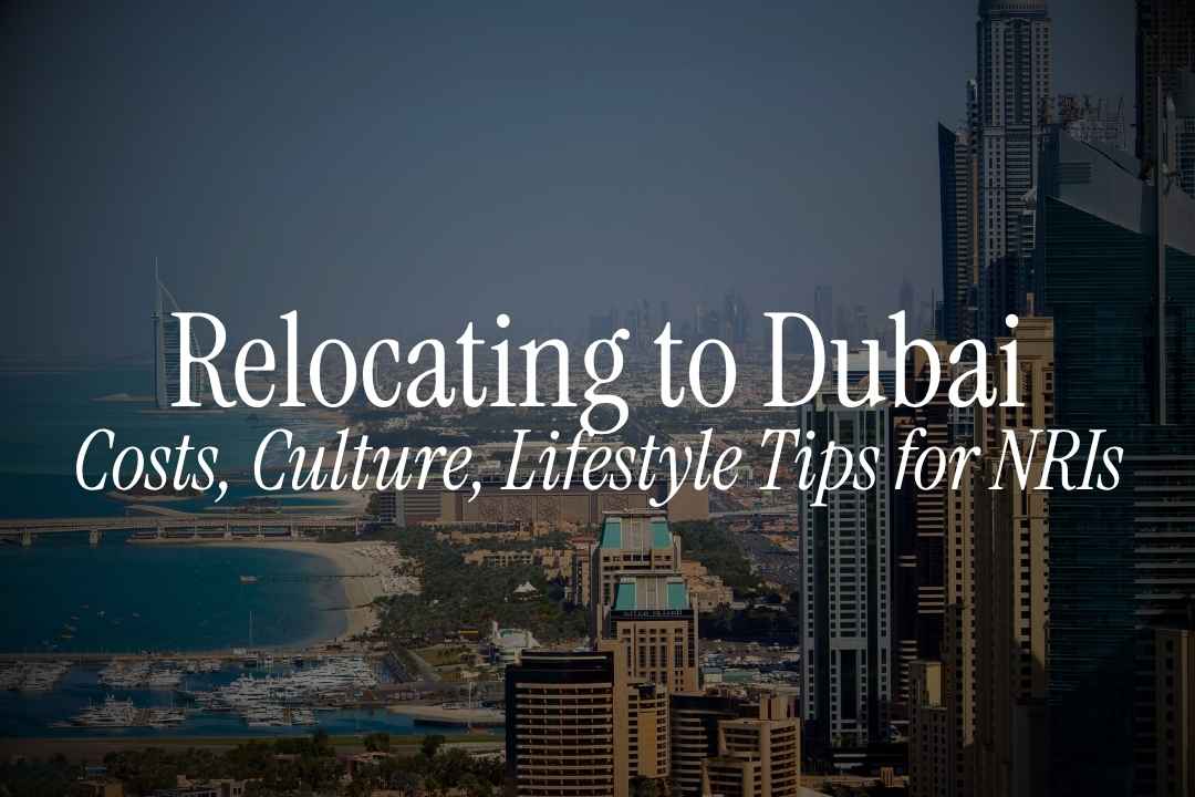 Essential Guide to Relocating to Dubai: Costs, Culture, Lifestyle Tips for NRIs
