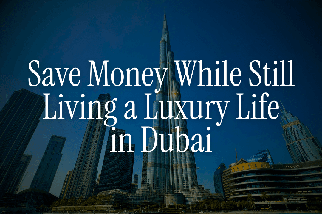 Save Money While Still Living a Luxury Life in Dubai
