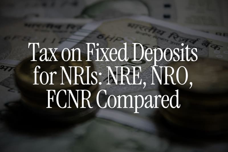 Tax on Fixed Deposits for NRIs: NRE, NRO, FCNR Compared