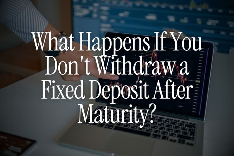 What Happens If You Don't Withdraw a Fixed Deposit After Maturity?