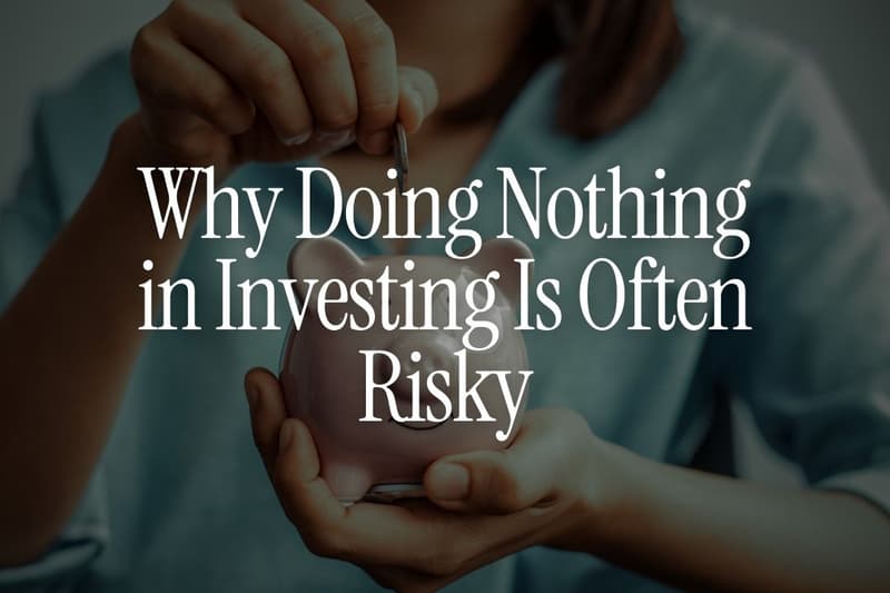 Why Doing Nothing in Investing Is Often Riskier Than You Think