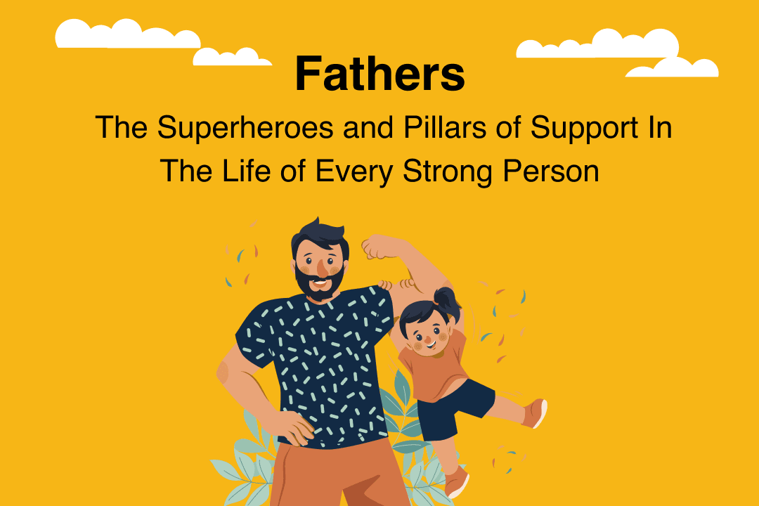 Fathers: The Superheroes and Pillars of Support In The Life of Every Strong Person
