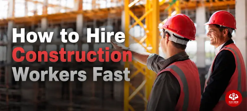How to hire construction workers fast | flexcrewusa.com