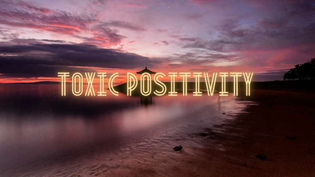 ‘TOXIC POSITIVITY’ – IT’S NOT NEW, BUT ITS ON THE RISE AND IT IS DANGEROUS