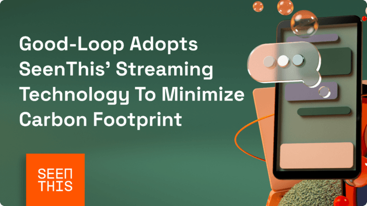Good-Loop adopts SeenThis’ streaming technology to minimise carbon footprint of its purpose-led Ad units