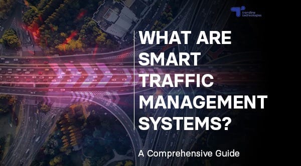 what are smart traffic management systems comprehensive guide_translinetechnologies