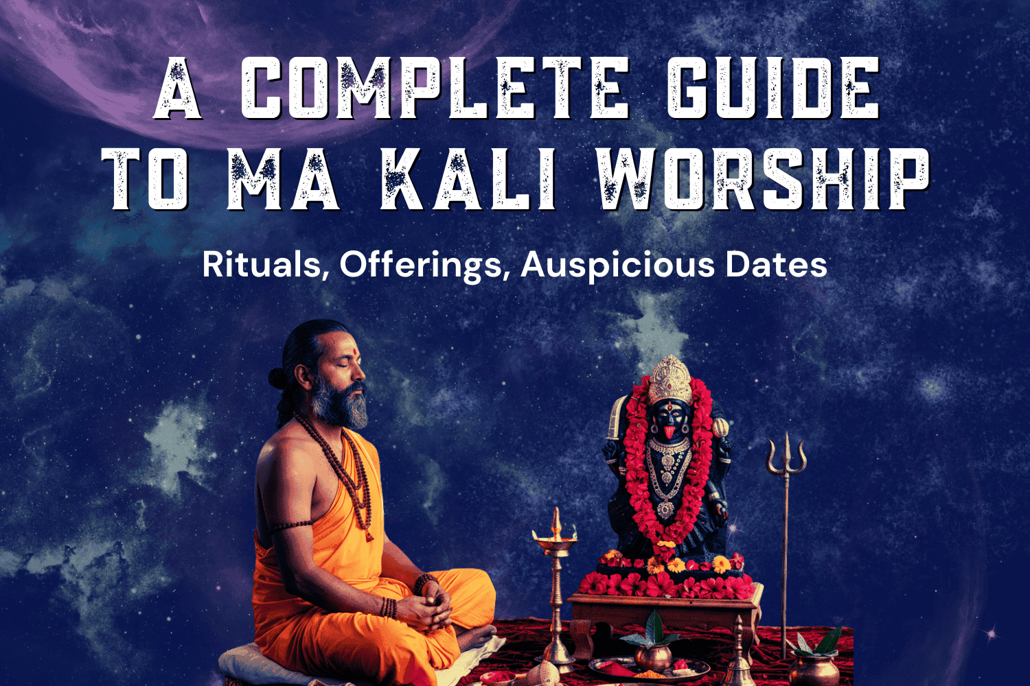 A Complete Guide To Ma Kali Worship: Rituals, Offerings, Auspicious Dates