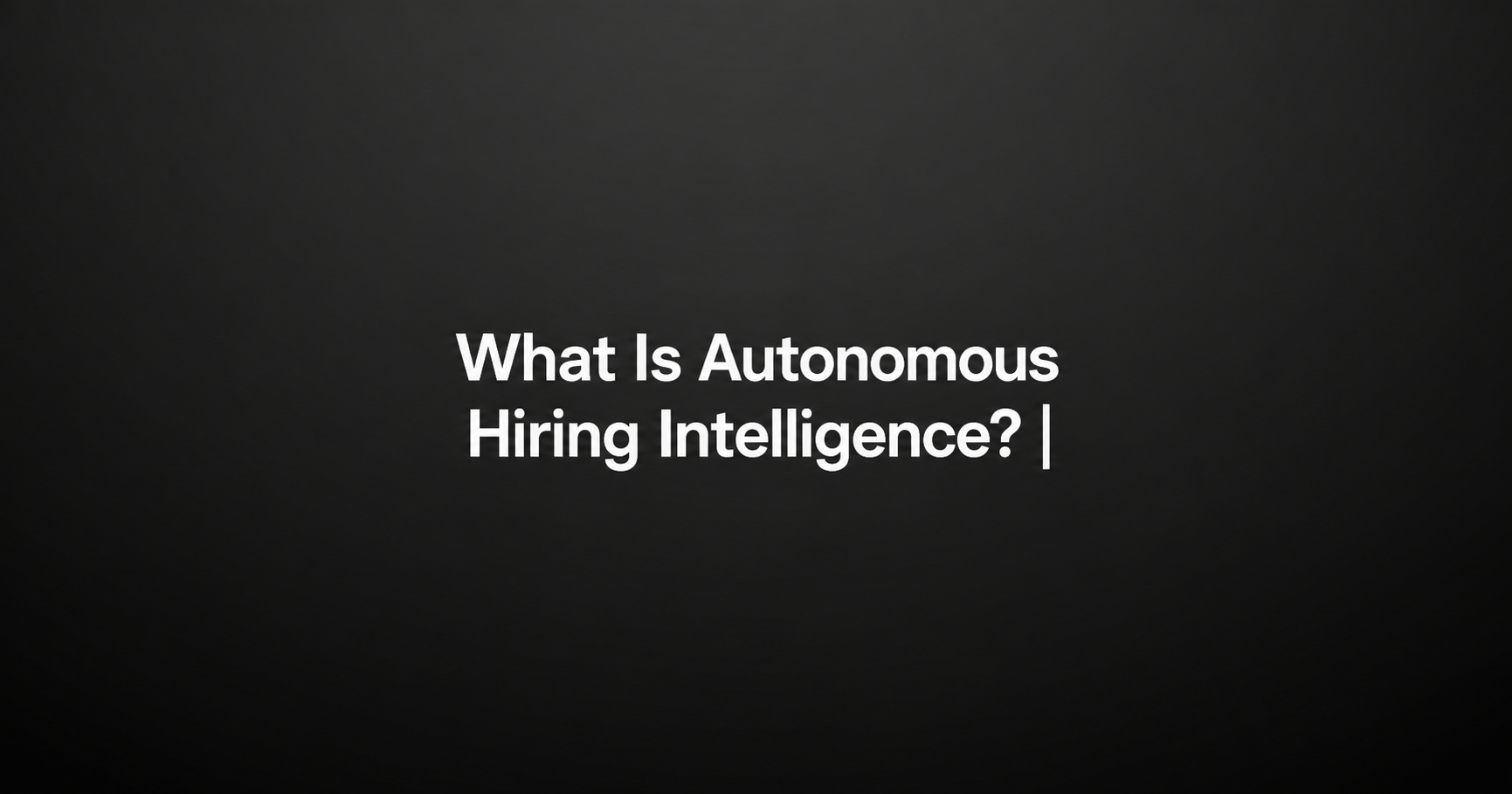 What Is Autonomous Hiring Intelligence? The Complete 2026 Guide